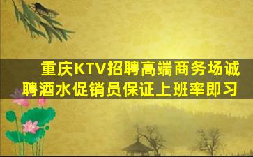重庆KTV招聘高端商务场诚聘酒水促销员保证上班率即习